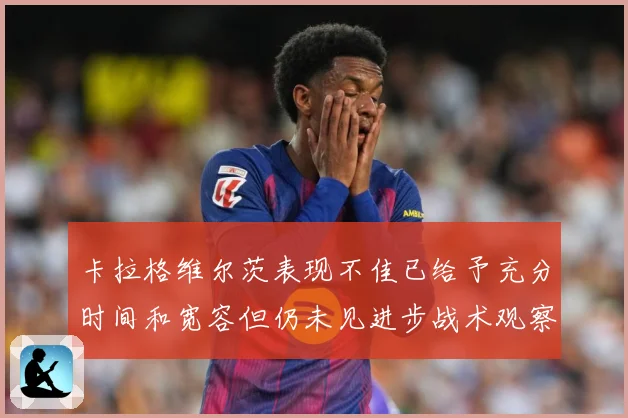 卡拉格维尔茨表现不佳已给予充分时间和宽容但仍未见进步战术观察：最新赛事动态与深度分析