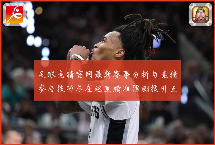 足球竞猜官网最新赛事分析与竞猜参与技巧尽在这里精准预测提升互数据研判：最新赛事动态与深度分析