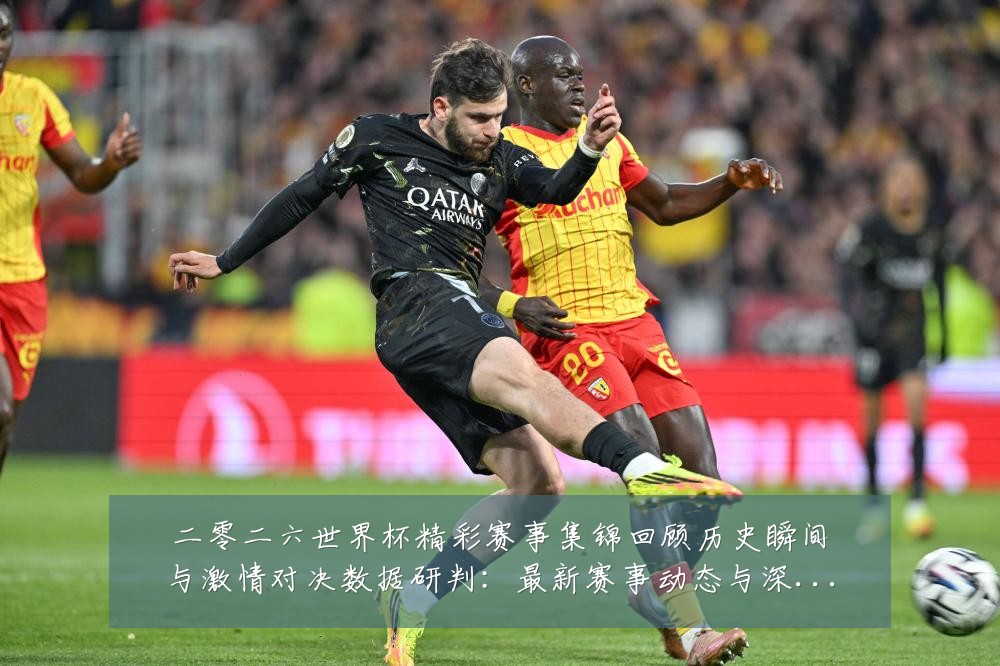 二零二六世界杯精彩赛事集锦回顾历史瞬间与激情对决数据研判：最新赛事动态与深度分析