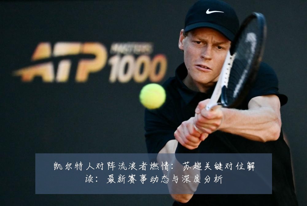 凯尔特人对阵流浪者燃情:苏超关键对位解读:最新赛事动态与深度分析