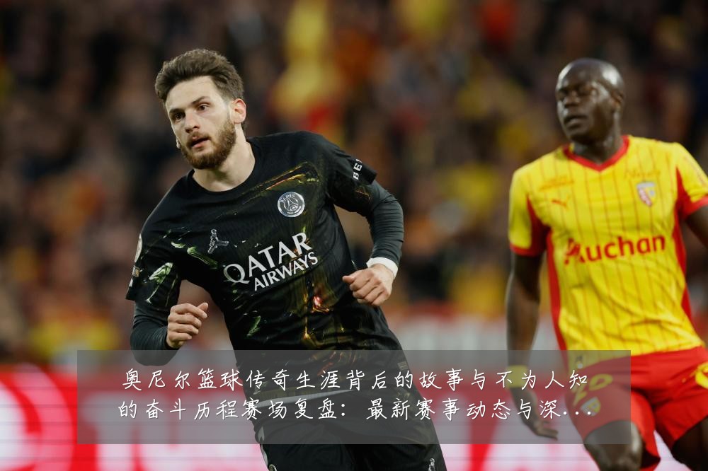 奥尼尔篮球传奇生涯背后的故事与不为人知的奋斗历程赛场复盘:最新赛事动态与深度分析
